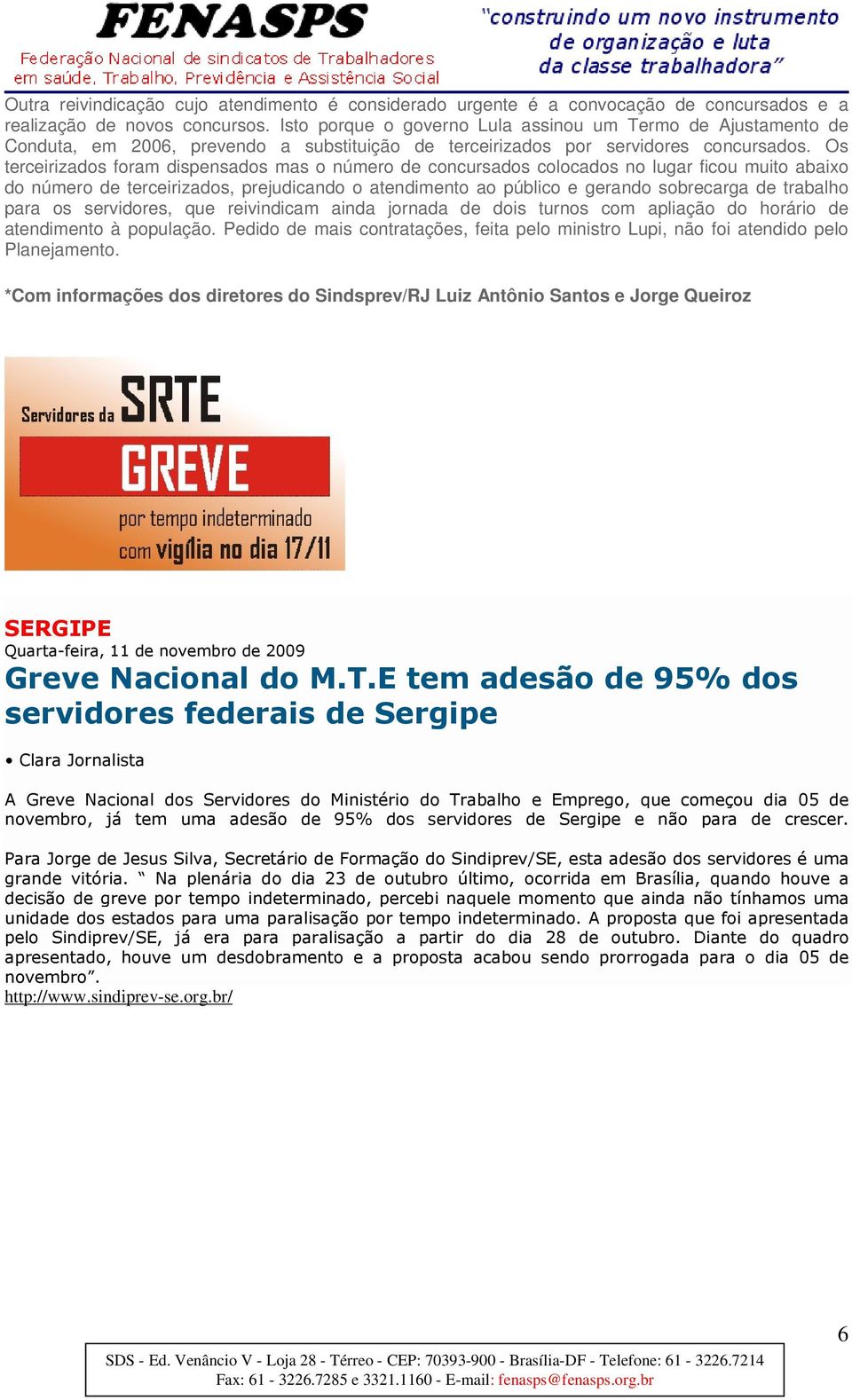 Os terceirizados foram dispensados mas o número de concursados colocados no lugar ficou muito abaixo do número de terceirizados, prejudicando o atendimento ao público e gerando sobrecarga de trabalho