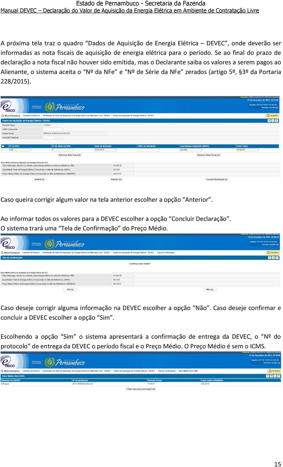 (artigo 5º, 3º da Portaria 228/2015). Caso queira corrigir algum valor na tela anterior escolher a opção Anterior. Ao informar todos os valores para a DEVEC escolher a opção Concluir Declaração.