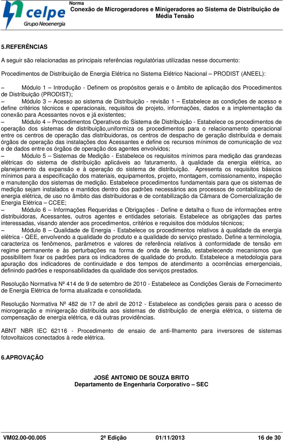 condições de acesso e define critérios técnicos e operacionais, requisitos de projeto, informações, dados e a implementação da conexão para Acessantes novos e já existentes; Módulo 4 Procedimentos