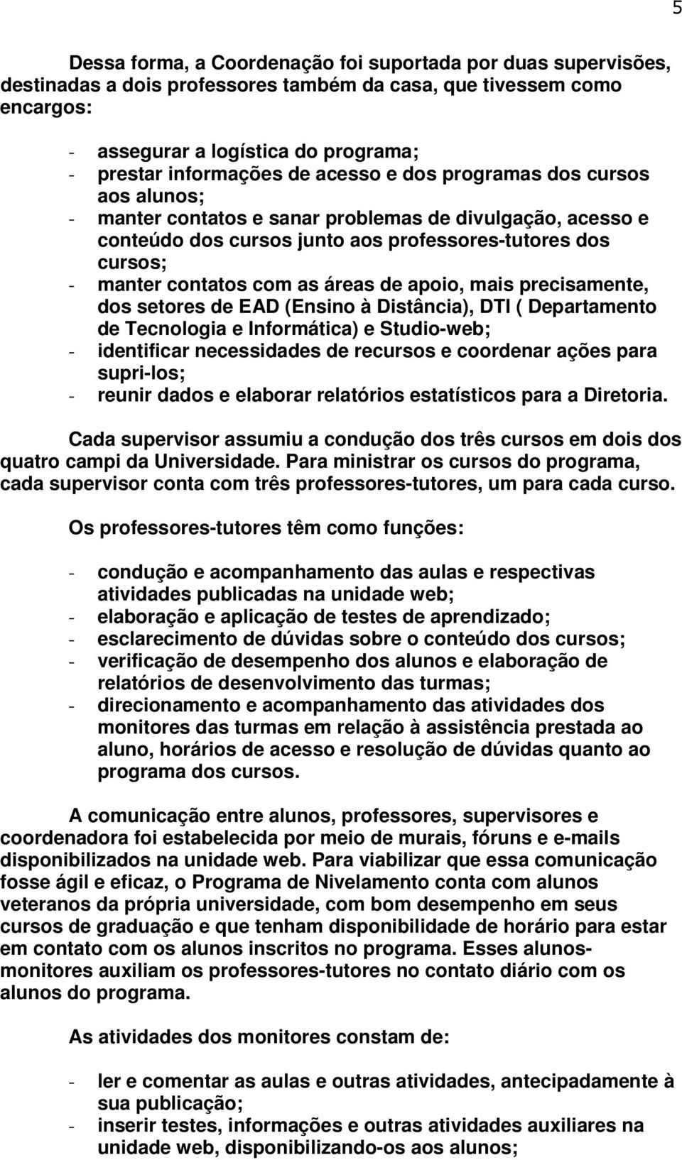 de apoio, mais precisamente, dos setores de EAD (Ensino à Distância), DTI ( Departamento de Tecnologia e Informática) e Studio-web; - identificar necessidades de recursos e coordenar ações para