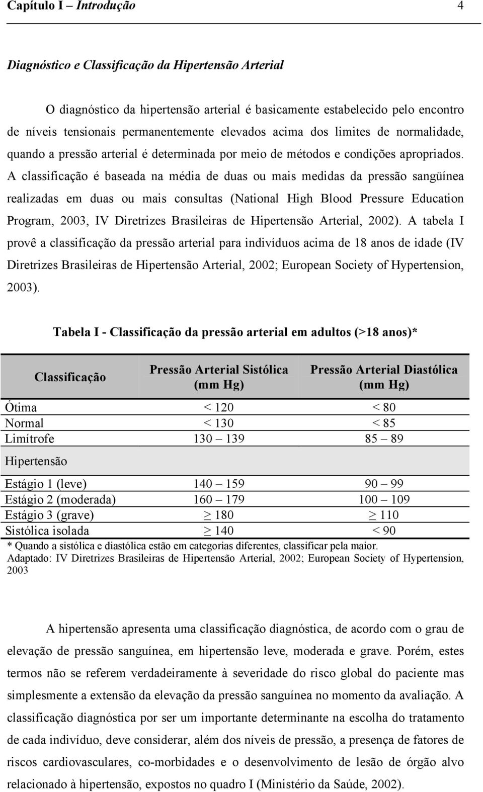 A classificação é baseada na média de duas ou mais medidas da pressão sangüínea realizadas em duas ou mais consultas (National High Blood Pressure Education Program, 2003, IV Diretrizes Brasileiras