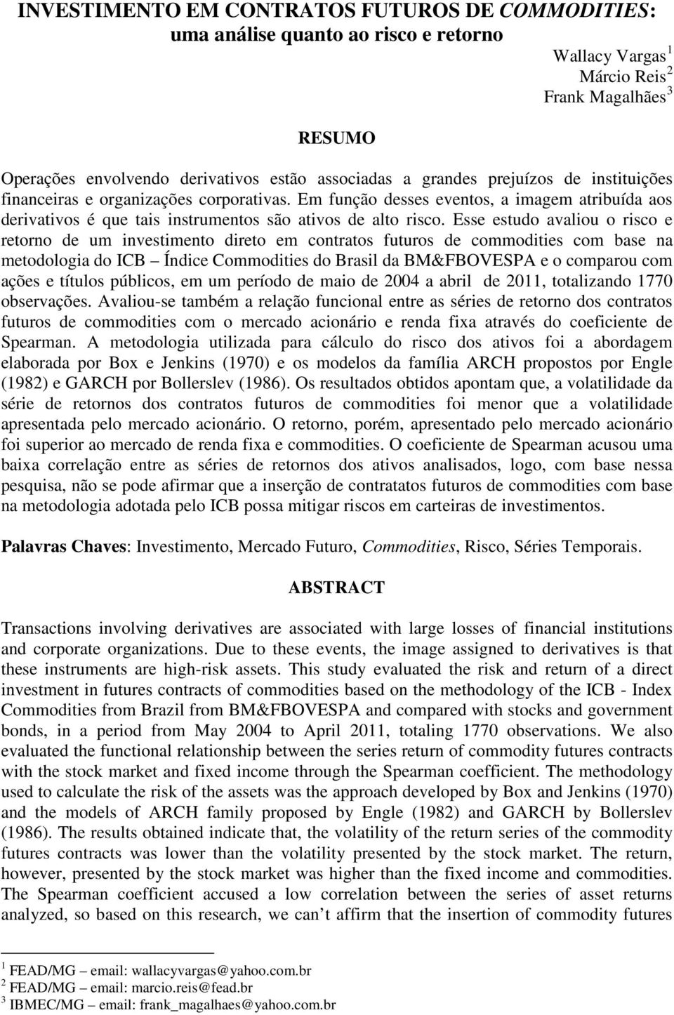 Esse esudo avaliou o risco e reorno de um invesimeno direo em conraos fuuros de commodiies com base na meodologia do ICB Índice Commodiies do Brasil da BM&FBOVESPA e o comparou com ações e íulos