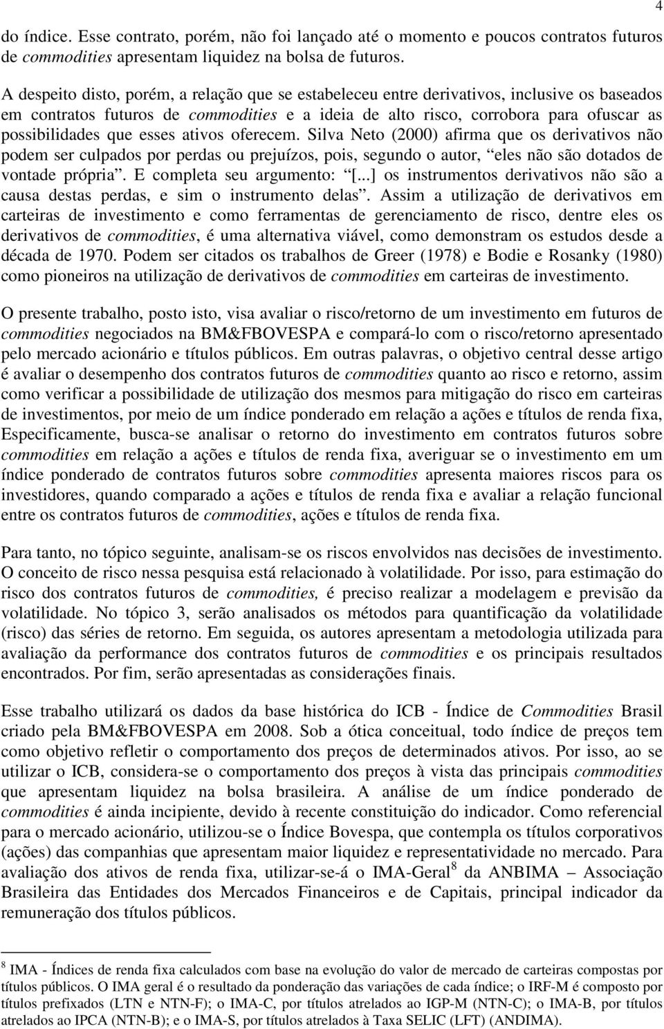 aivos oferecem. Silva Neo (000) afirma que os derivaivos não podem ser culpados por perdas ou prejuízos, pois, segundo o auor, eles não são doados de vonade própria. E complea seu argumeno: [.