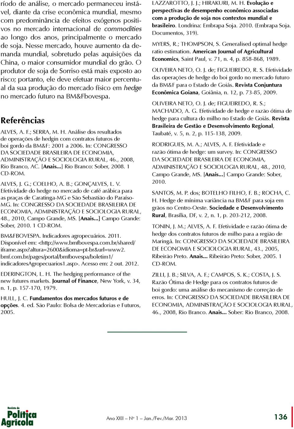 O produtor de soja de Sorriso está mais exposto ao risco; portanto, ele deve efetuar maior percentual da sua produção do mercado físico em hedge no mercado futuro na BM&Fbovespa. Referências ALVES, A.