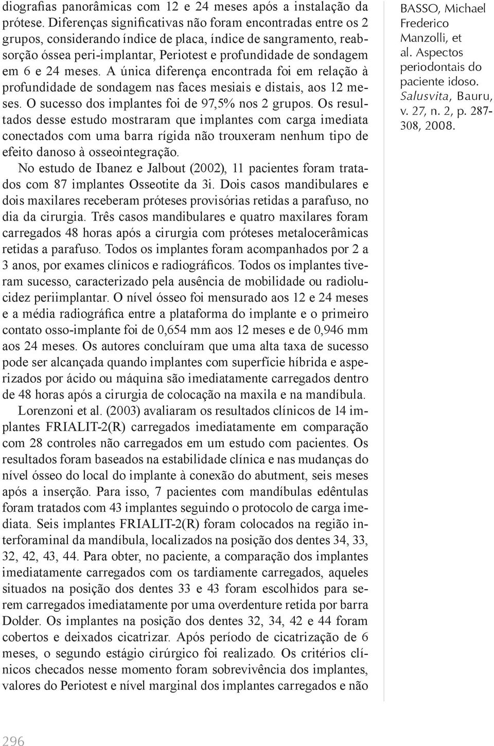 meses. A única diferença encontrada foi em relação à profundidade de sondagem nas faces mesiais e distais, aos 12 meses. O sucesso dos implantes foi de 97,5% nos 2 grupos.