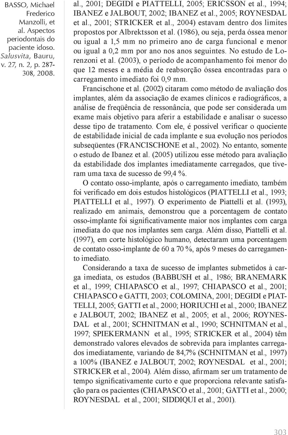 (1986), ou seja, perda óssea menor ou igual a 1,5 mm no primeiro ano de carga funcional e menor ou igual a 0,2 mm por ano nos anos seguintes. No estudo de Lorenzoni et al.