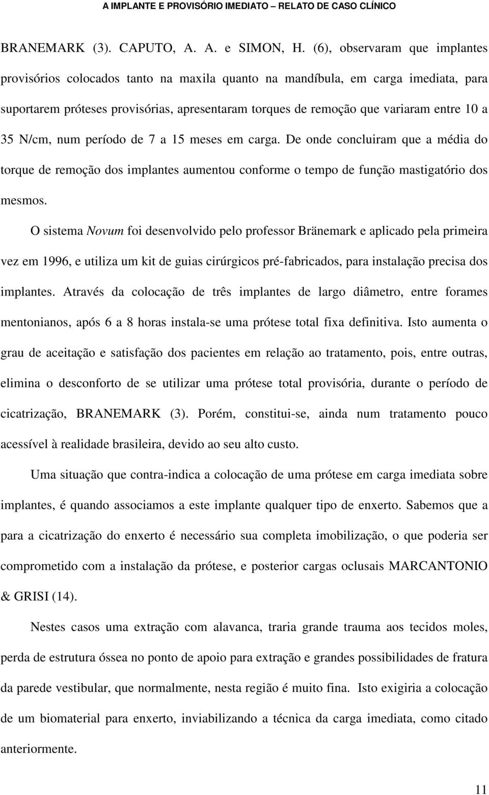 a 35 N/cm, num período de 7 a 15 meses em carga. De onde concluiram que a média do torque de remoção dos implantes aumentou conforme o tempo de função mastigatório dos mesmos.