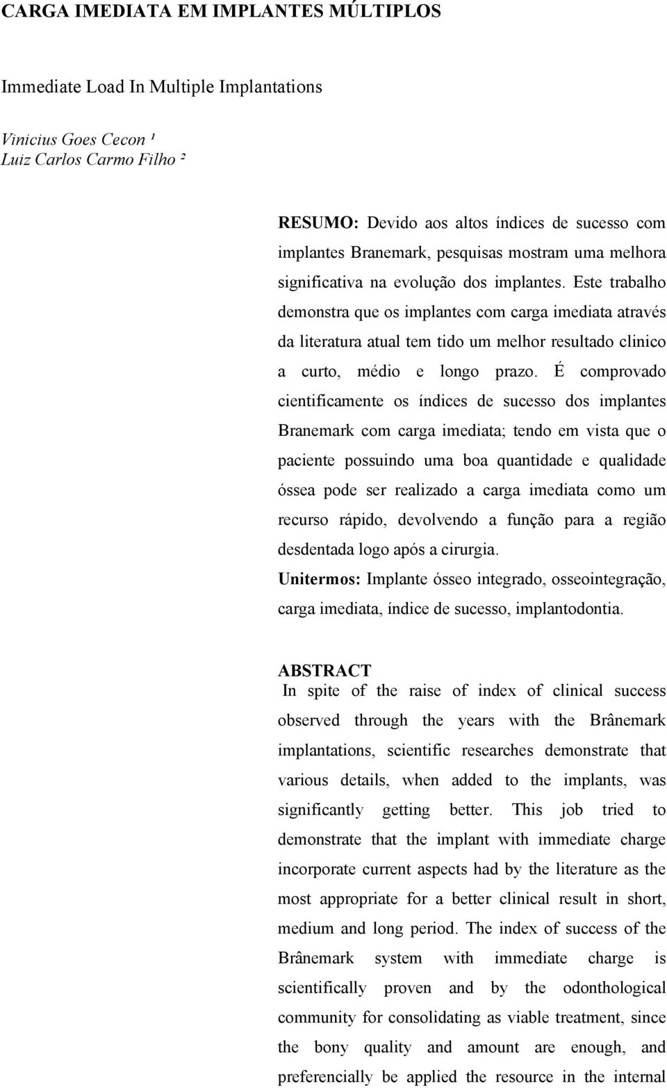 Este trabalho demonstra que os implantes com carga imediata através da literatura atual tem tido um melhor resultado clinico a curto, médio e longo prazo.