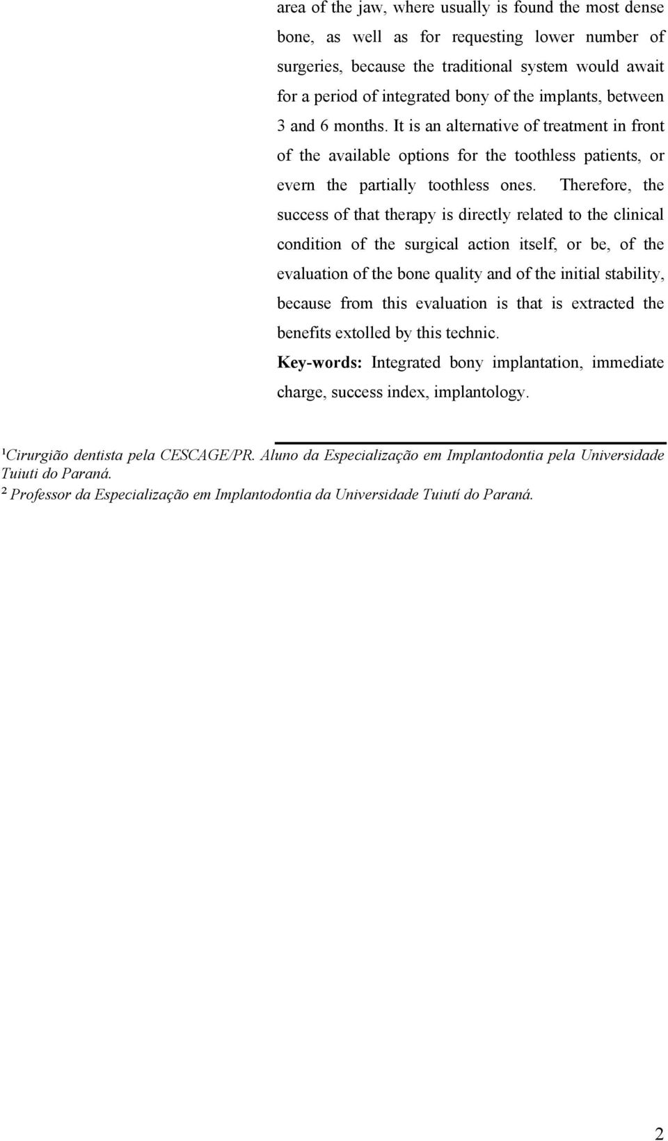 Therefore, the success of that therapy is directly related to the clinical condition of the surgical action itself, or be, of the evaluation of the bone quality and of the initial stability, because