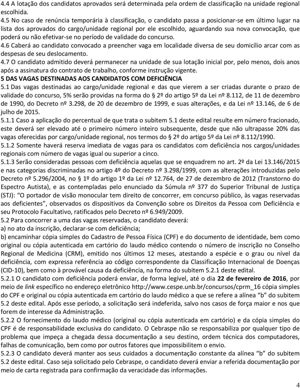 que poderá ou não efetivar-se no período de validade do concurso. 4.6 Caberá ao candidato convocado a preencher vaga em localidade diversa de seu domicílio arcar com as despesas de seu deslocamento.