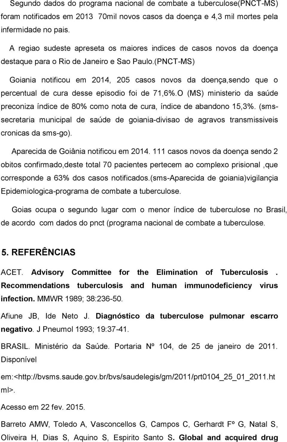 (PNCT-MS) Goiania notificou em 2014, 205 casos novos da doença,sendo que o percentual de cura desse episodio foi de 71,6%.