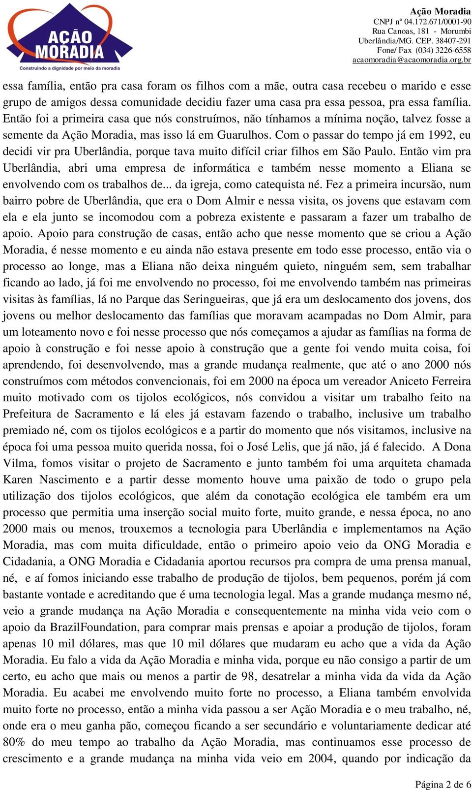 Com o passar do tempo já em 1992, eu decidi vir pra Uberlândia, porque tava muito difícil criar filhos em São Paulo.