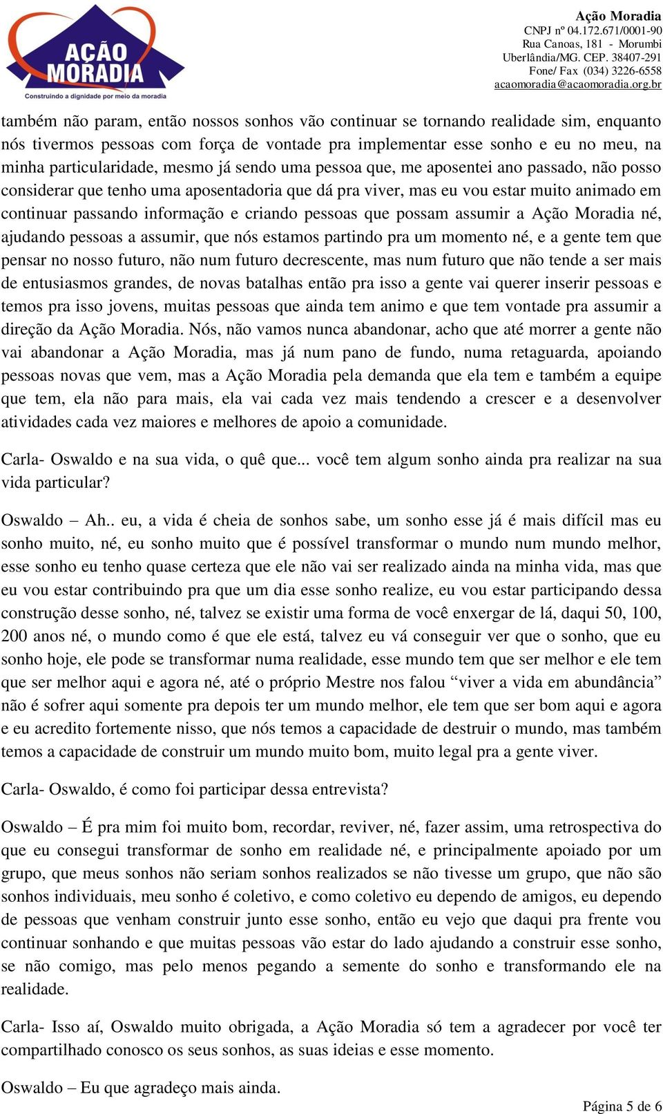 pessoas que possam assumir a Ação Moradia né, ajudando pessoas a assumir, que nós estamos partindo pra um momento né, e a gente tem que pensar no nosso futuro, não num futuro decrescente, mas num