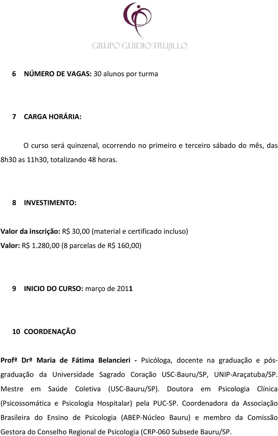 280,00 (8 parcelas de R$ 160,00) 9 INICIO DO CURSO: março de 2011 10 COORDENAÇÃO Profª Drª Maria de Fátima Belancieri - Psicóloga, docente na graduação e pósgraduação da Universidade Sagrado