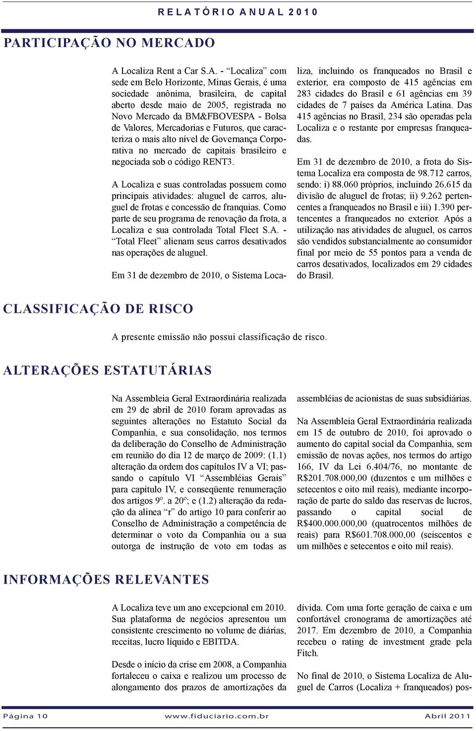 A Localiza e suas controladas possuem como principais atividades: aluguel de carros, aluguel de frotas e concessão de franquias.