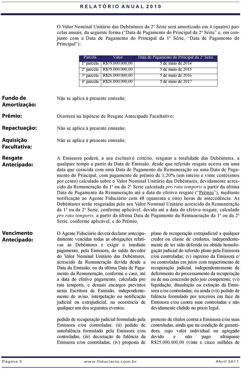 000.000,00 5 de maio de 2016 4ª parcela R$26.000.000,00 5 de maio de 2017 Fundo de Amortização: Prêmio: Repactuação: Aquisição Facultativa: Resgate Antecipado: Não se aplica à presente emissão;