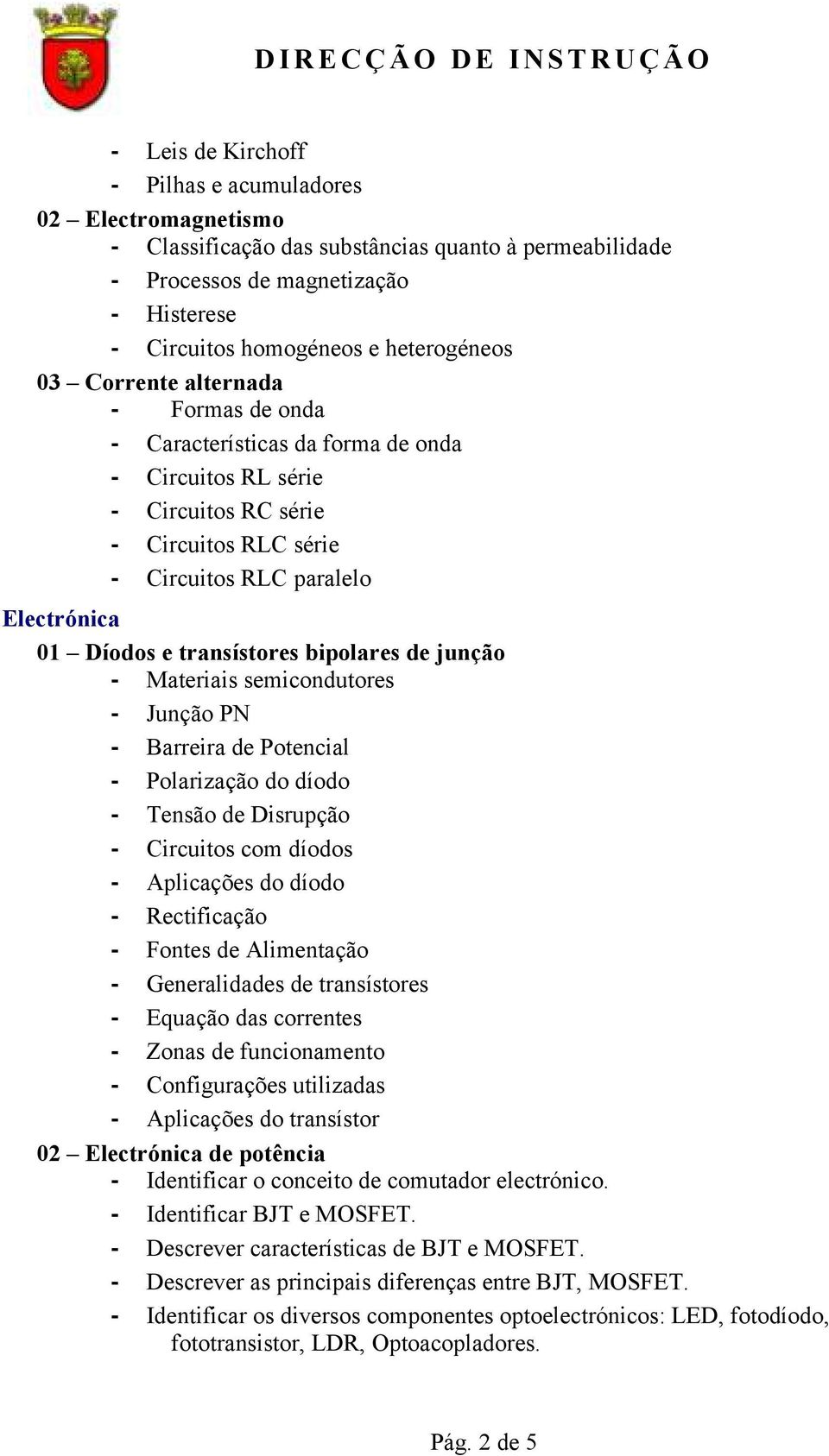 de junção - Materiais semicondutores - Junção PN - Barreira de Potencial - Polarização do díodo - Tensão de Disrupção - Circuitos com díodos - Aplicações do díodo - Rectificação - Fontes de