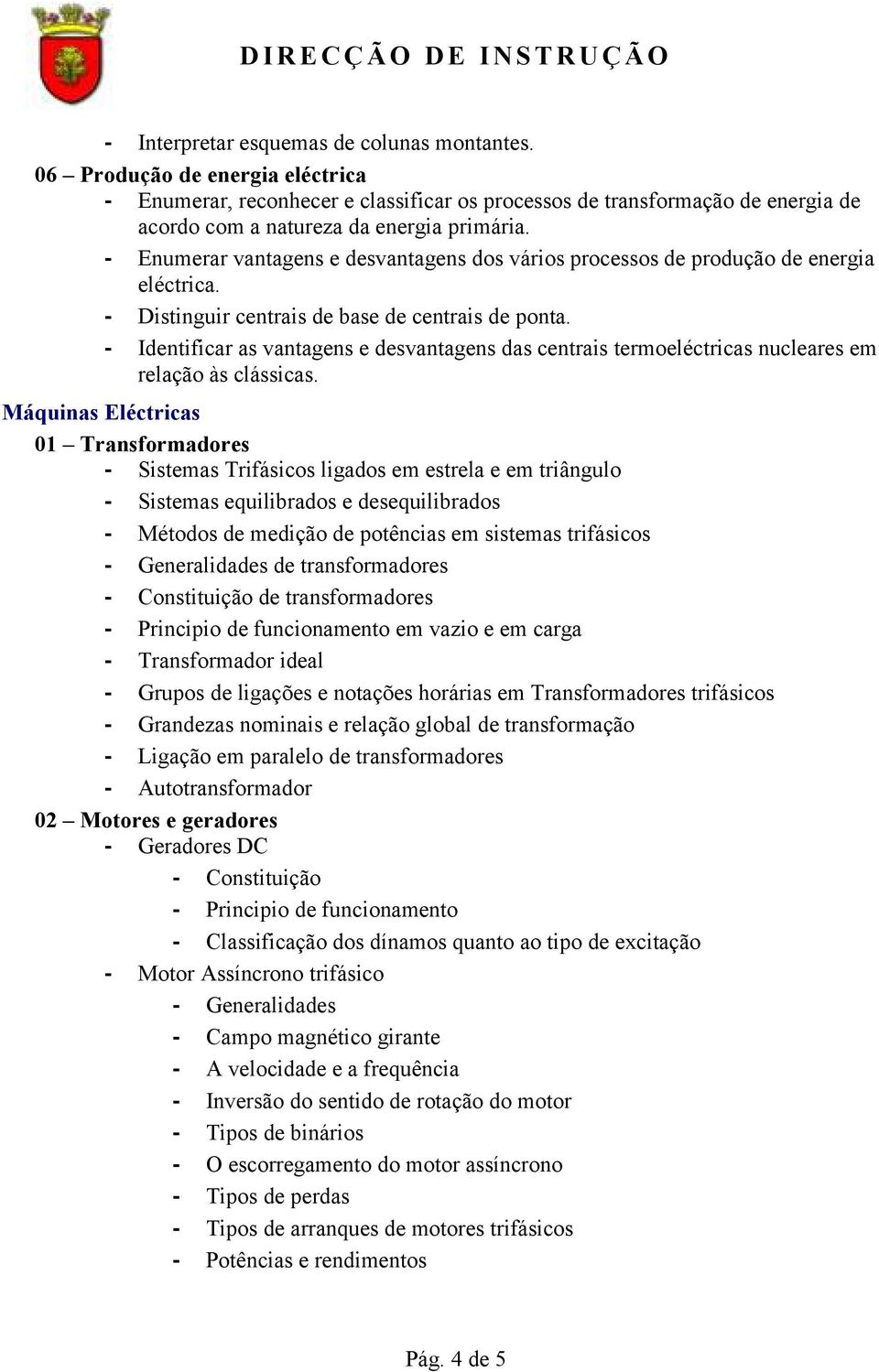 - Enumerar vantagens e desvantagens dos vários processos de produção de energia eléctrica. - Distinguir centrais de base de centrais de ponta.