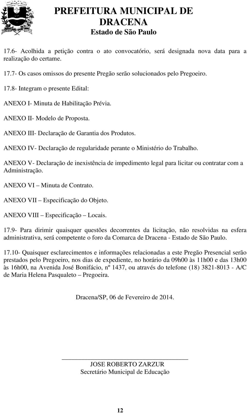 ANEXO V- Declaração de inexistência de impedimento legal para licitar ou contratar com a Administração. ANEXO VI Minuta de Contrato. ANEXO VII Especificação do Objeto. ANEXO VIII Especificação Locais.