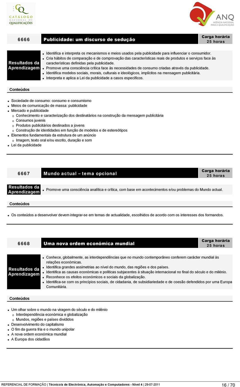 Promove uma consciência crítica face às necessidades de consumo criadas através da publicidade. Identifica modelos sociais, morais, culturais e ideológicos, implícitos na mensagem publicitária.