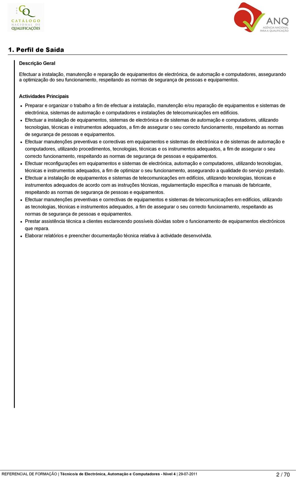 Actividades Principais Preparar e organizar o trabalho a fim de efectuar a instalação, manutenção e/ou reparação de equipamentos e sistemas de electrónica, sistemas de automação e computadores e