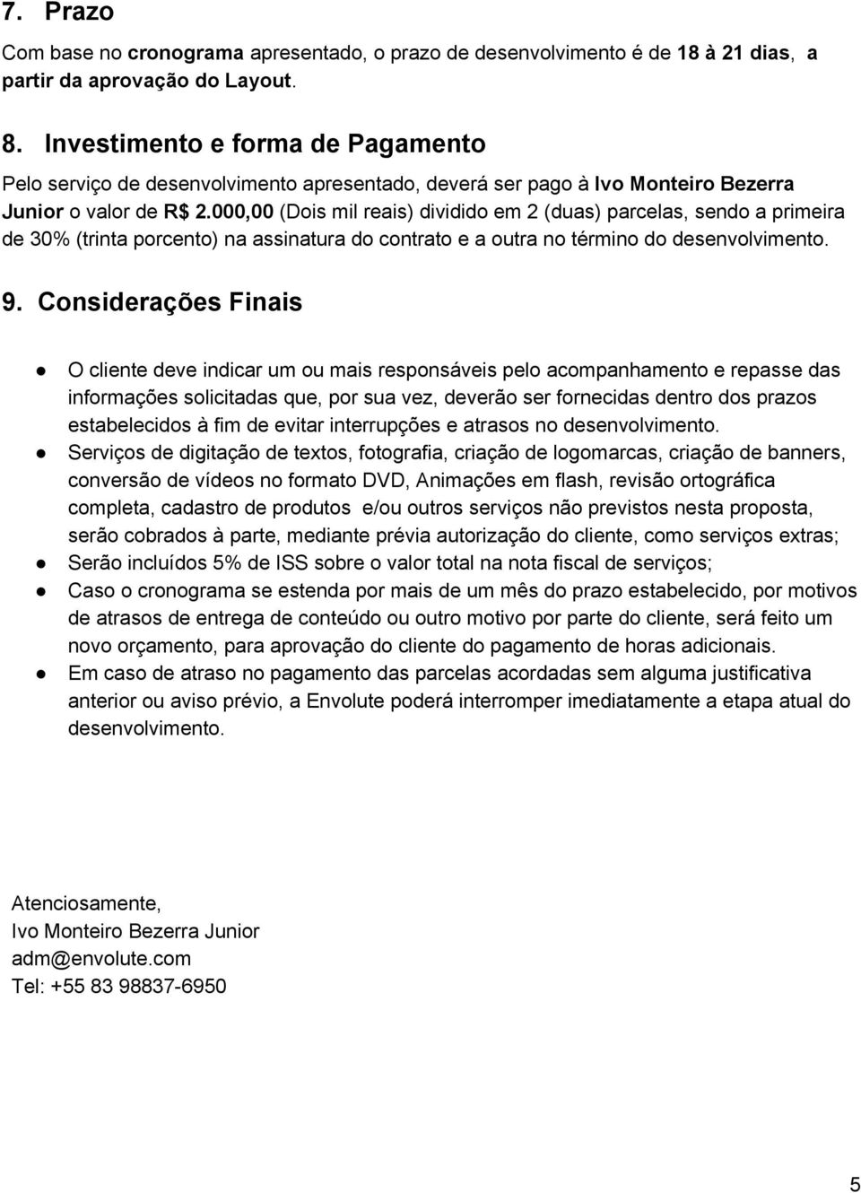 000,00 (Dois mil reais) dividido em 2 (duas) parcelas, sendo a primeira de 30% (trinta porcento) na assinatura do contrato e a outra no término do desenvolvimento. 9.