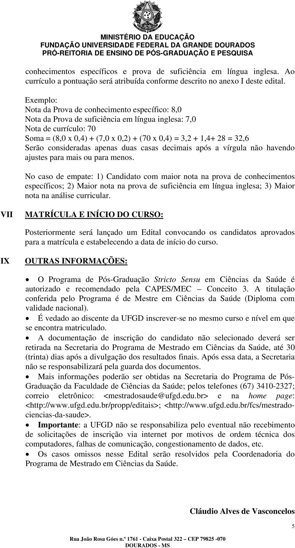 Serão consideradas apenas duas casas decimais após a vírgula não havendo ajustes para mais ou para menos.