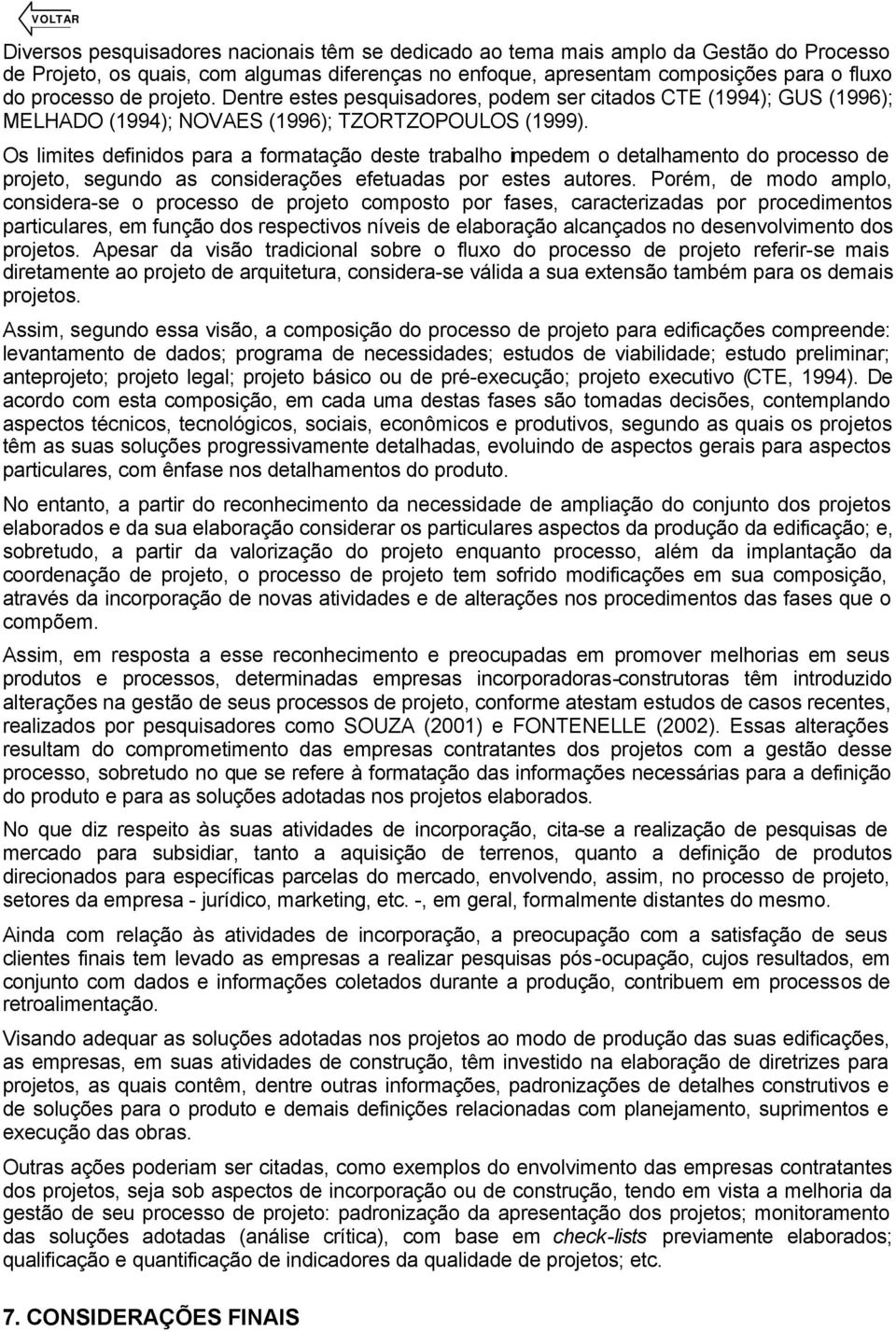 Os limites definidos para a formatação deste trabalho impedem o detalhamento do processo de projeto, segundo as considerações efetuadas por estes autores.