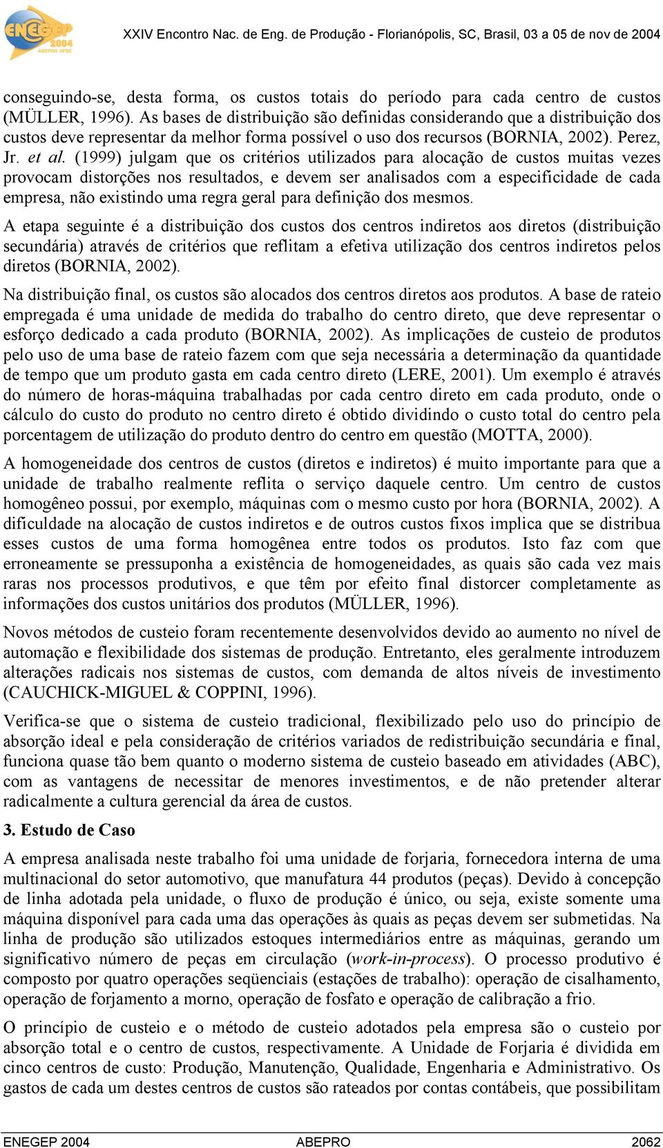 (1999) julgam que os critérios utilizados para alocação de custos muitas vezes provocam distorções nos resultados, e devem ser analisados com a especificidade de cada empresa, não existindo uma regra