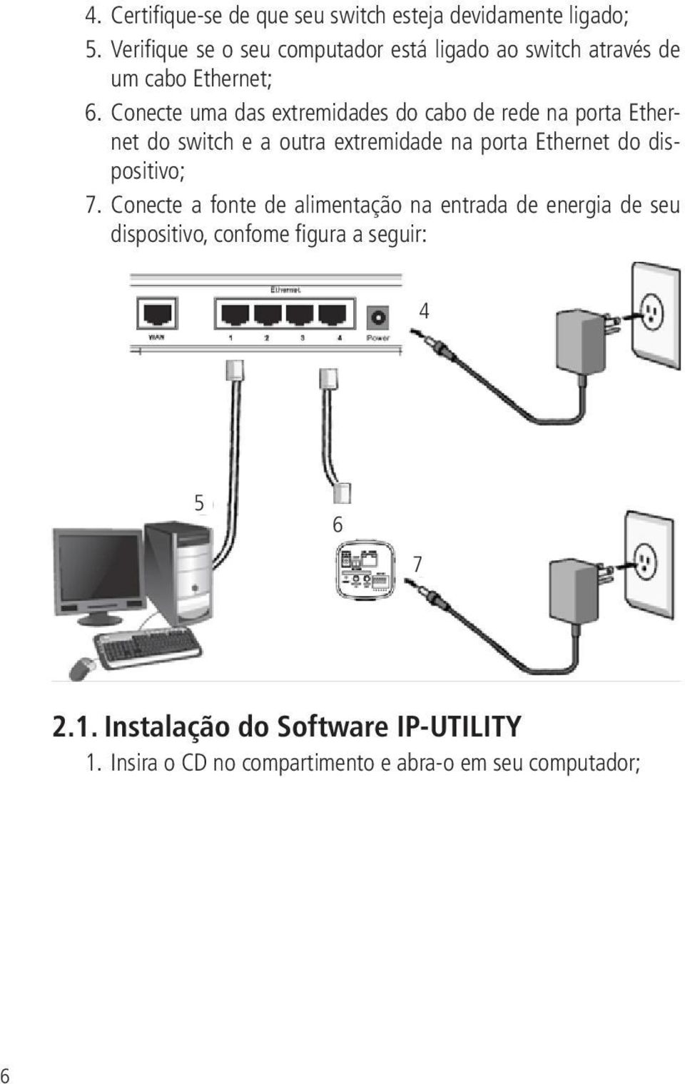 Conecte uma das extremidades do cabo de rede na porta Ethernet do switch e a outra extremidade na porta Ethernet do