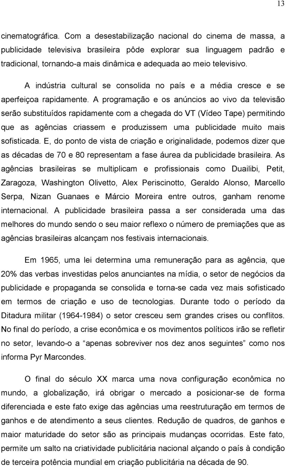 A indústria cultural se consolida no país e a média cresce e se aperfeiçoa rapidamente.