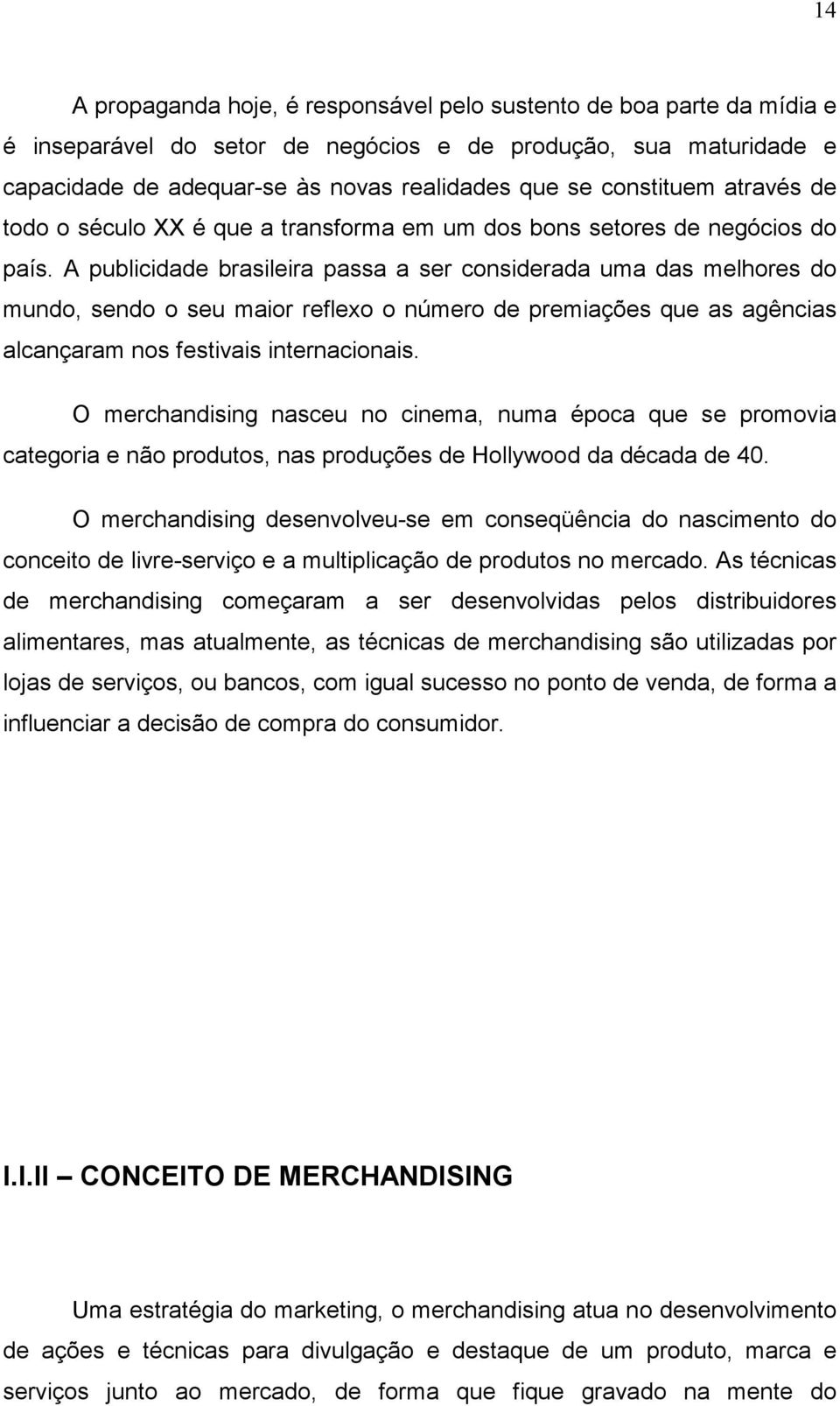 A publicidade brasileira passa a ser considerada uma das melhores do mundo, sendo o seu maior reflexo o número de premiações que as agências alcançaram nos festivais internacionais.