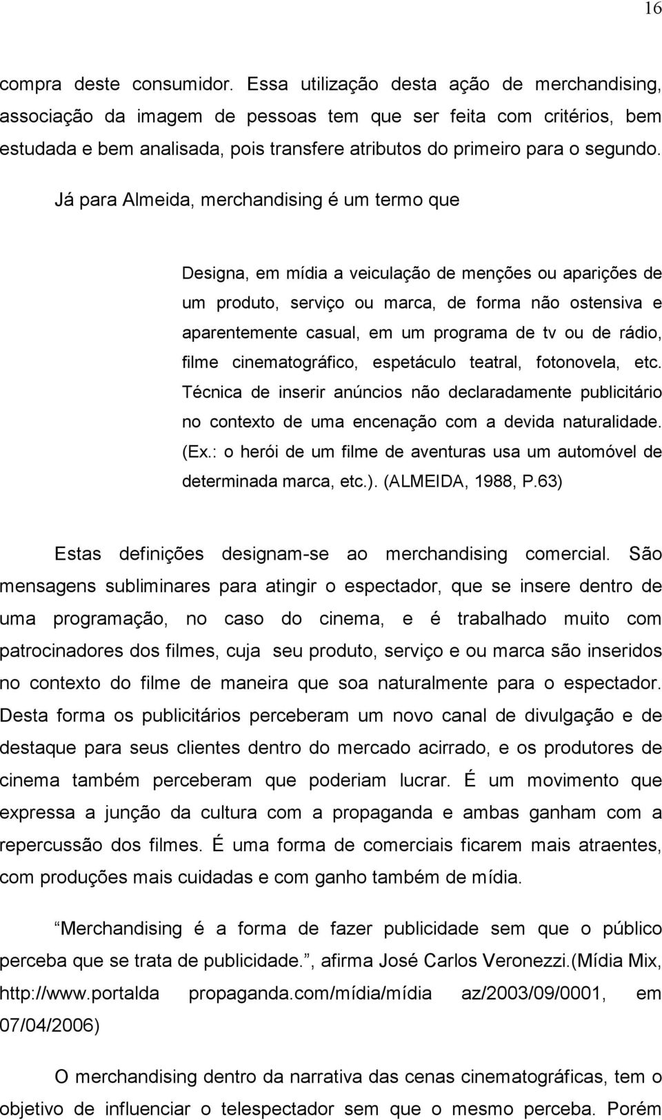 Já para Almeida, merchandising é um termo que Designa, em mídia a veiculação de menções ou aparições de um produto, serviço ou marca, de forma não ostensiva e aparentemente casual, em um programa de