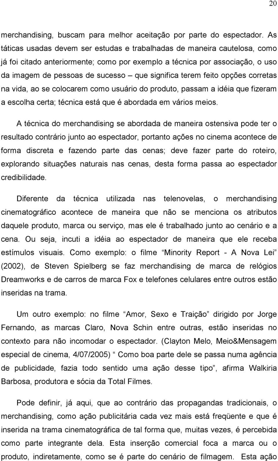 significa terem feito opções corretas na vida, ao se colocarem como usuário do produto, passam a idéia que fizeram a escolha certa; técnica está que é abordada em vários meios.