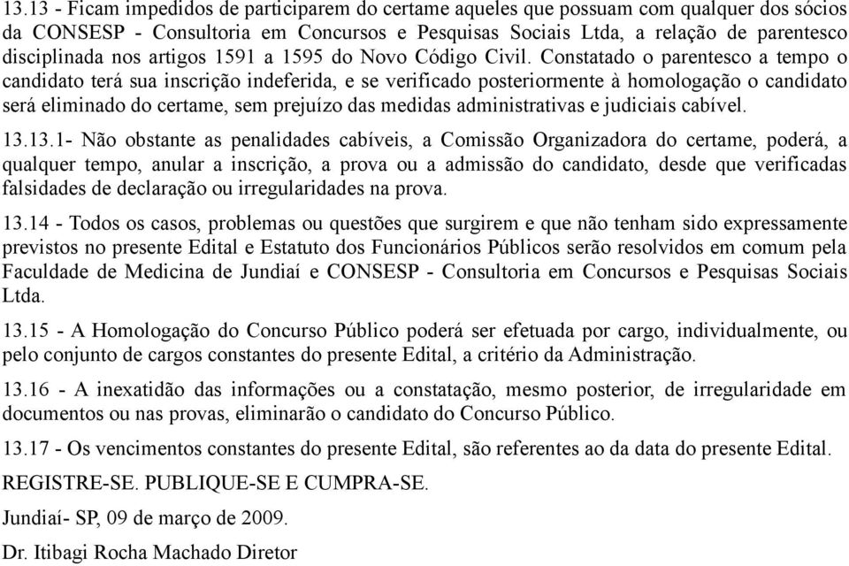 Constatado o parentesco a tempo o candidato terá sua inscrição indeferida, e se verificado posteriormente à homologação o candidato será eliminado do certame, sem prejuízo das medidas administrativas