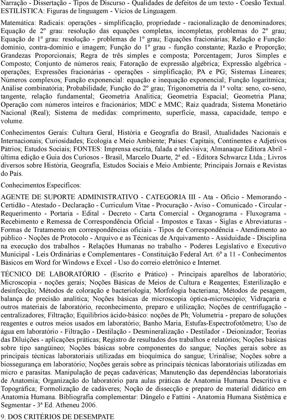 grau: resolução - problemas de 1º grau; Equações fracionárias; Relação e Função: domínio, contra-domínio e imagem; Função do 1º grau - função constante; Razão e Proporção; Grandezas Proporcionais;