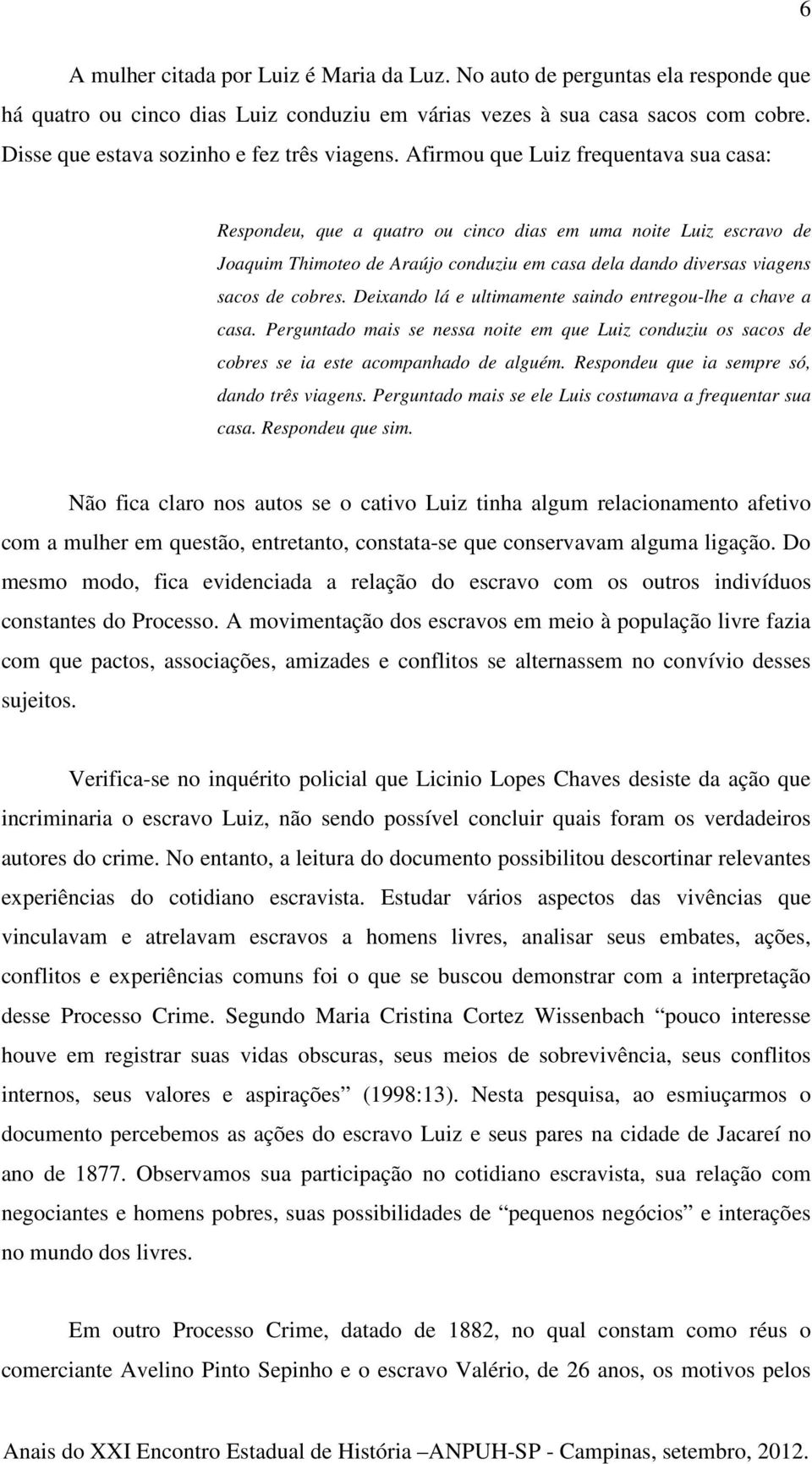 Afirmou que Luiz frequentava sua casa: Respondeu, que a quatro ou cinco dias em uma noite Luiz escravo de Joaquim Thimoteo de Araújo conduziu em casa dela dando diversas viagens sacos de cobres.