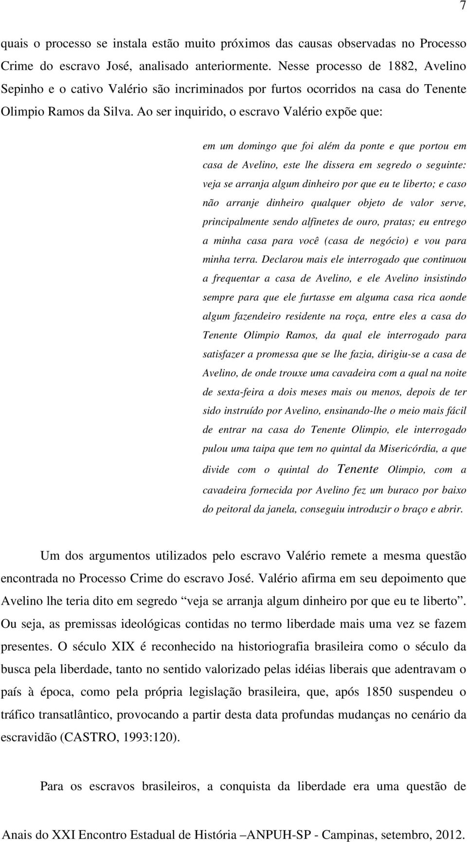 Ao ser inquirido, o escravo Valério expõe que: em um domingo que foi além da ponte e que portou em casa de Avelino, este lhe dissera em segredo o seguinte: veja se arranja algum dinheiro por que eu