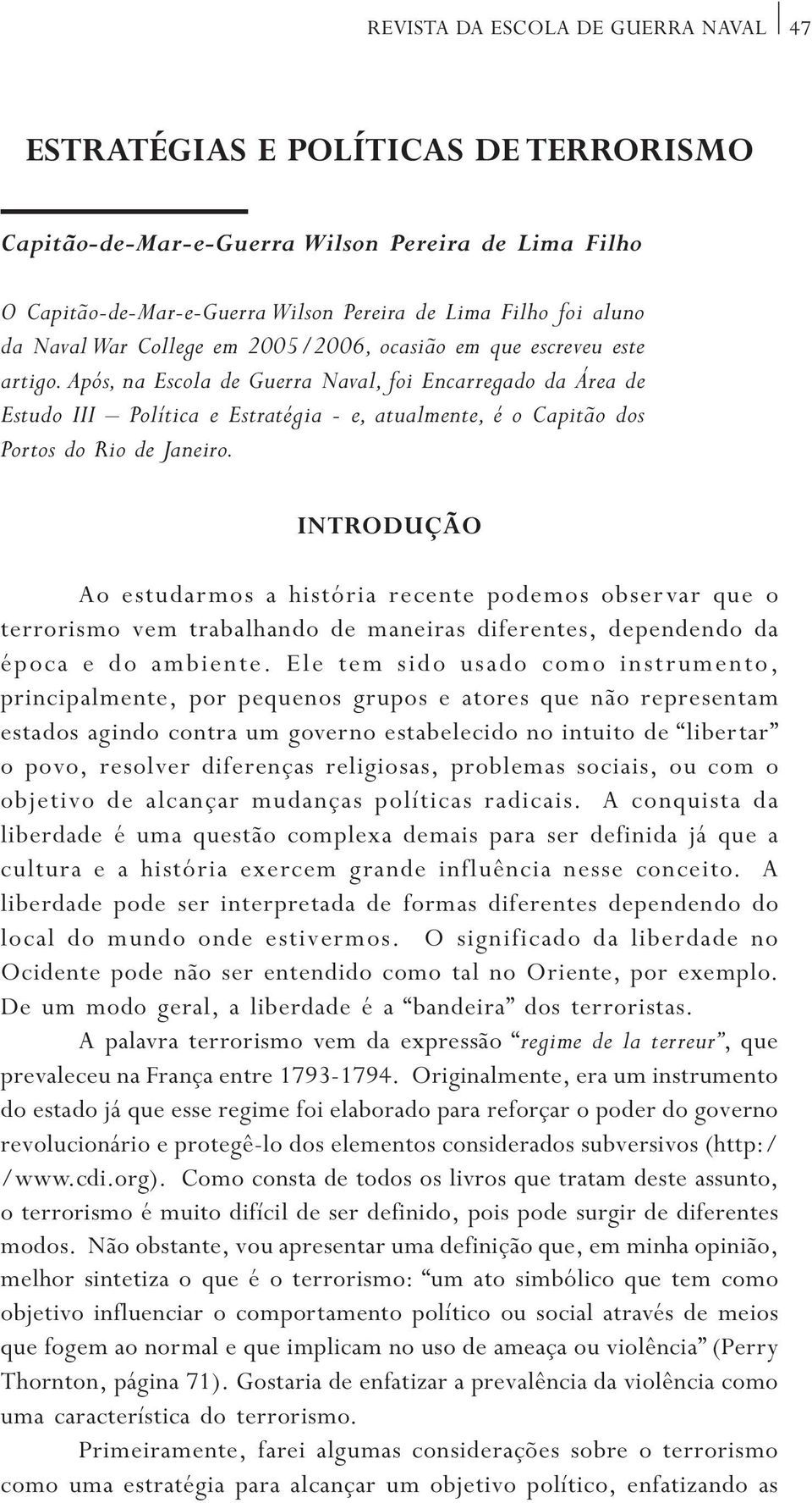 Após, na Escola de Guerra Naval, foi Encarregado da Área de Estudo III Política e Estratégia - e, atualmente, é o Capitão dos Portos do Rio de Janeiro.