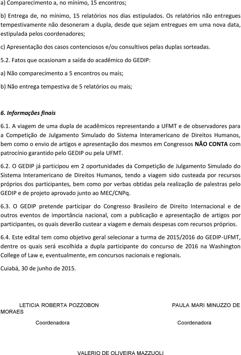 pelas duplas sorteadas. 5.2. Fatos que ocasionam a saída do acadêmico do GEDIP: a) Não comparecimento a 5 encontros ou mais; b) Não entrega tempestiva de 5 relatórios ou mais; 6. Informações finais 6.