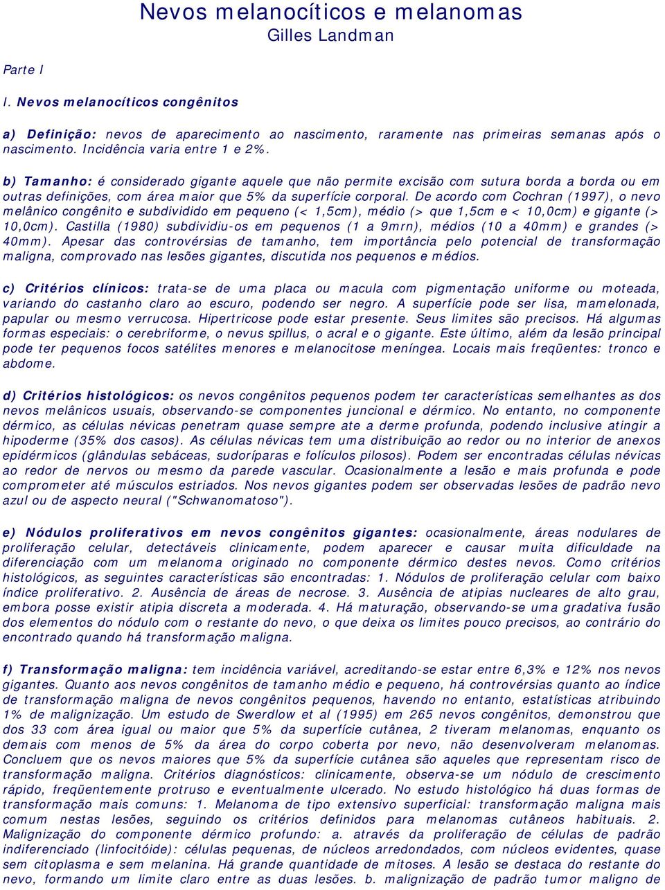 De acordo com Cochran (1997), o nevo melânico congênito e subdividido em pequeno (< 1,5cm), médio (> que 1,5cm e < 10,0cm) e gigante (> 10,0cm).