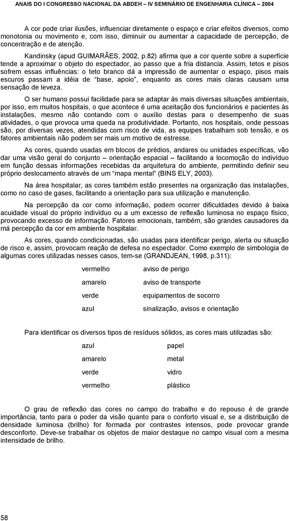 Assim, tetos e pisos sofrem essas influências: o teto branco dá a impressão de aumentar o espaço, pisos mais escuros passam a idéia de base, apoio, enquanto as cores mais claras causam uma sensação