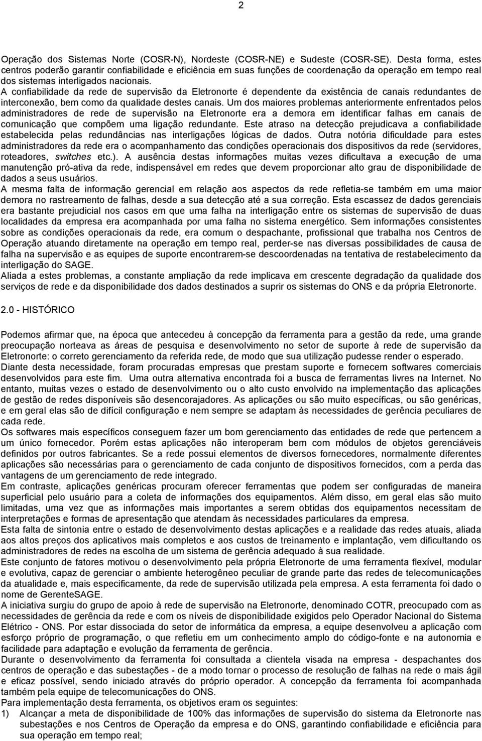 A confiabilidade da rede de supervisão da Eletronorte é dependente da existência de canais redundantes de interconexão, bem como da qualidade destes canais.