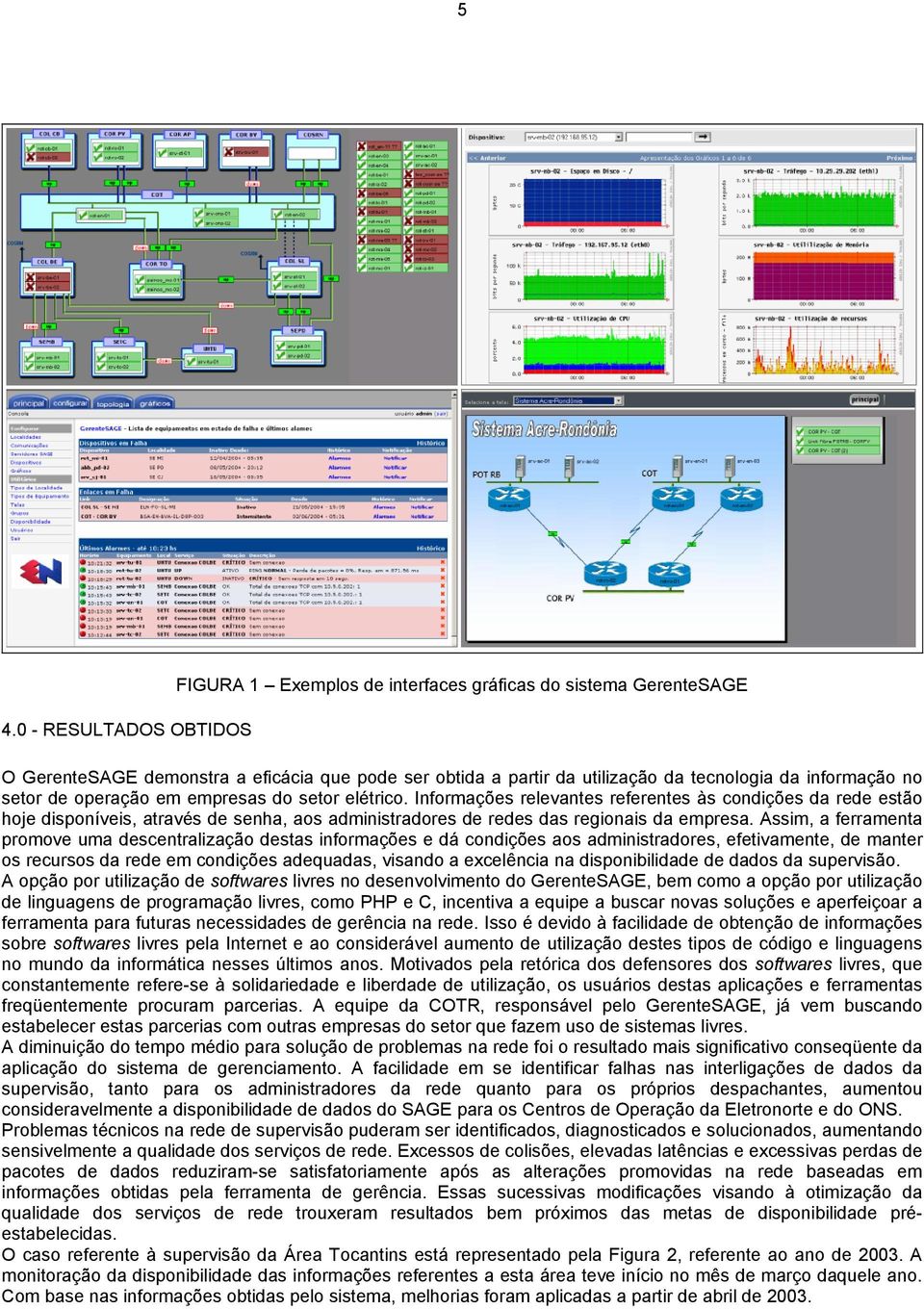 Assim, a ferramenta promove uma descentralização destas informações e dá condições aos administradores, efetivamente, de manter os recursos da rede em condições adequadas, visando a excelência na