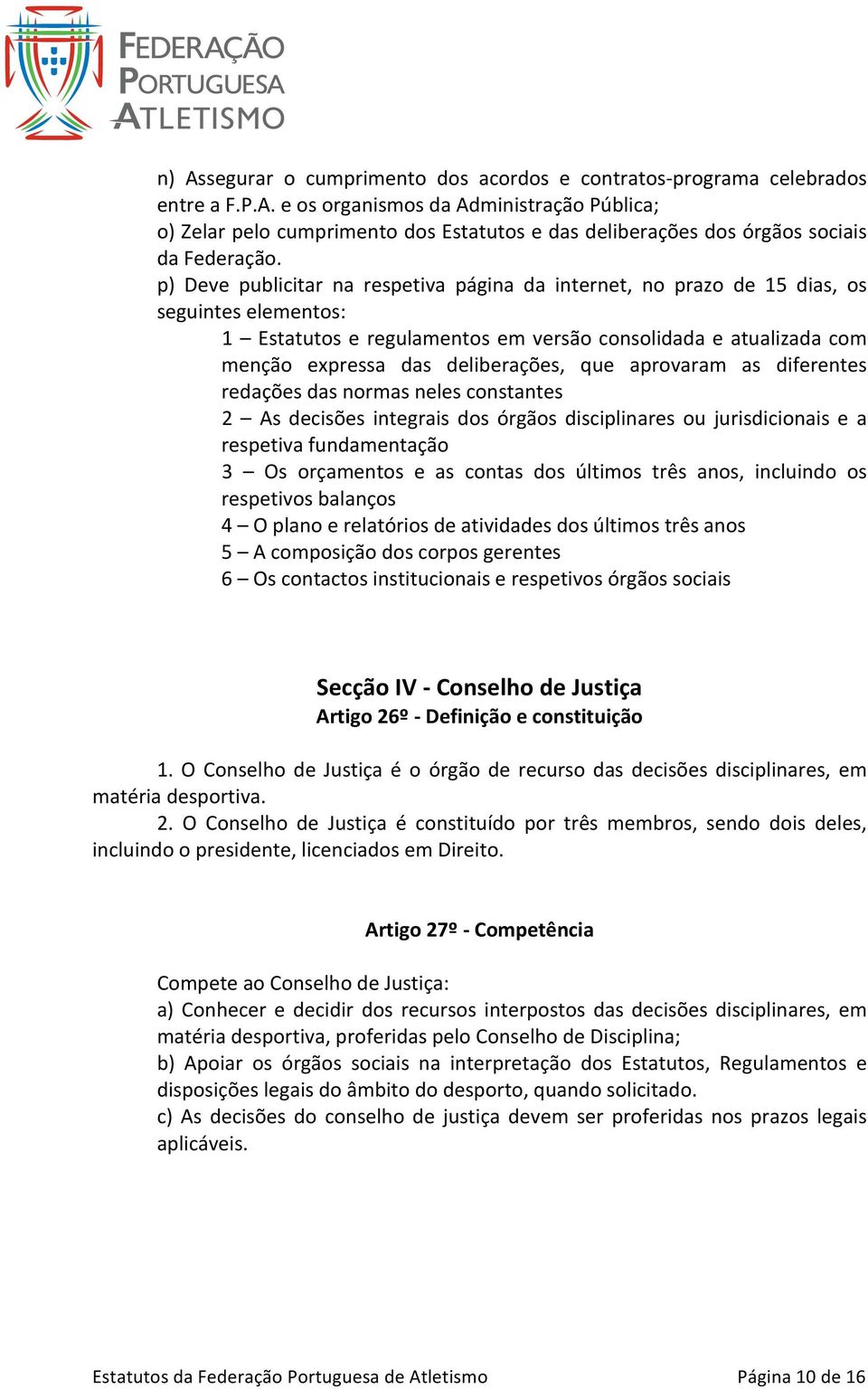 que aprovaram as diferentes redações das normas neles constantes 2 As decisões integrais dos órgãos disciplinares ou jurisdicionais e a respetiva fundamentação 3 Os orçamentos e as contas dos últimos