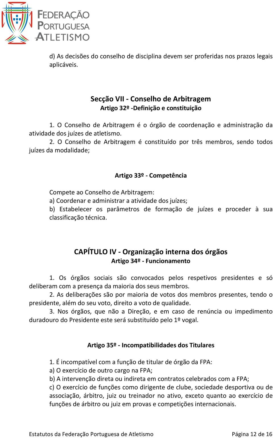 O Conselho de Arbitragem é constituído por três membros, sendo todos juízes da modalidade; Artigo 33º - Competência Compete ao Conselho de Arbitragem: a) Coordenar e administrar a atividade dos