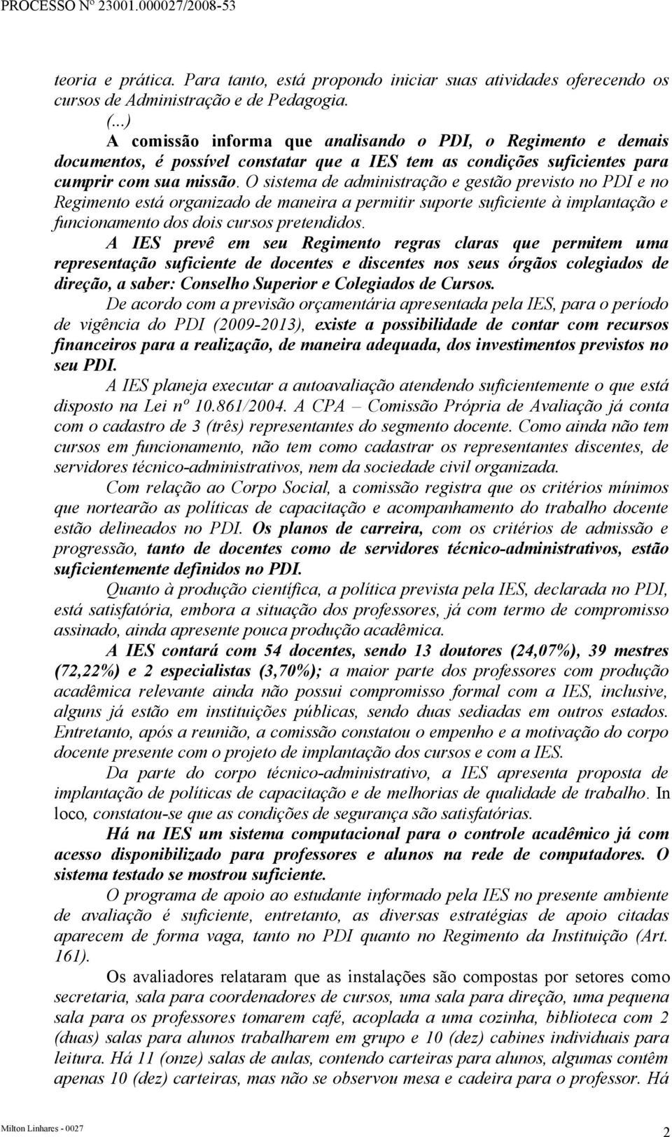 O sistema de administração e gestão previsto no PDI e no Regimento está organizado de maneira a permitir suporte suficiente à implantação e funcionamento dos dois cursos pretendidos.