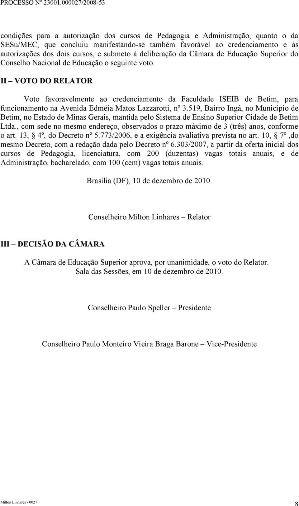 II VOTO DO RELATOR Voto favoravelmente ao credenciamento da Faculdade ISEIB de Betim, para funcionamento na Avenida Edméia Matos Lazzarotti, nº 3.