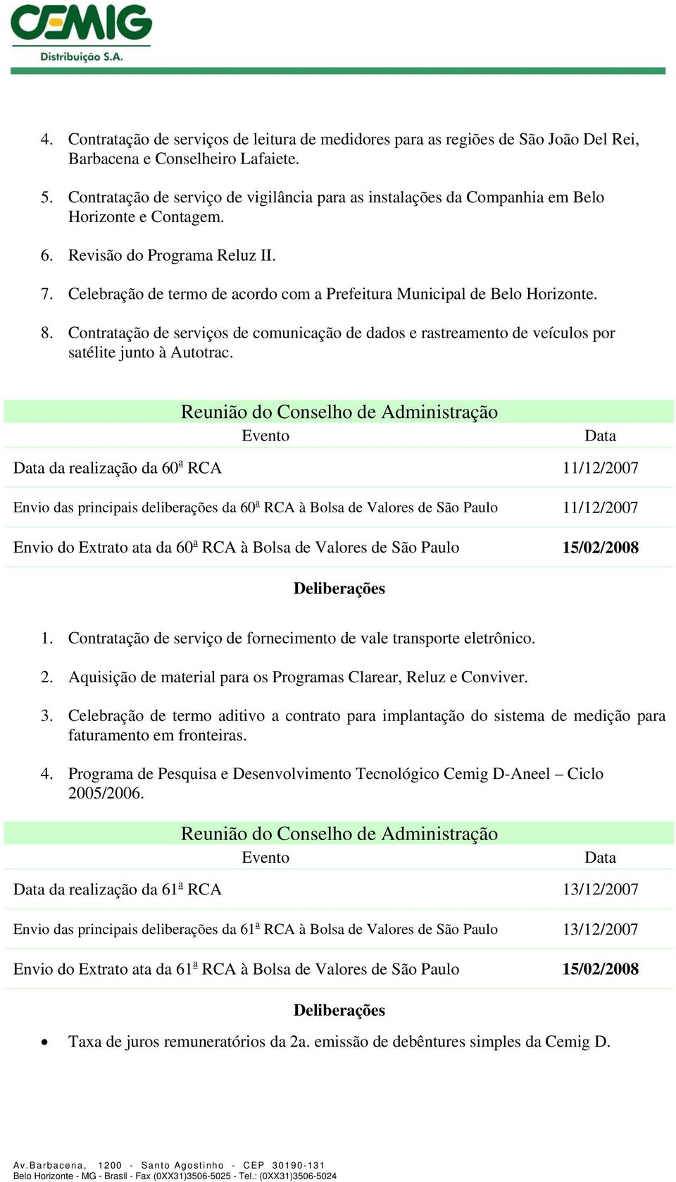 Celebração de termo de acordo com a Prefeitura Municipal de Belo Horizonte. 8. Contratação de serviços de comunicação de dados e rastreamento de veículos por satélite junto à Autotrac.