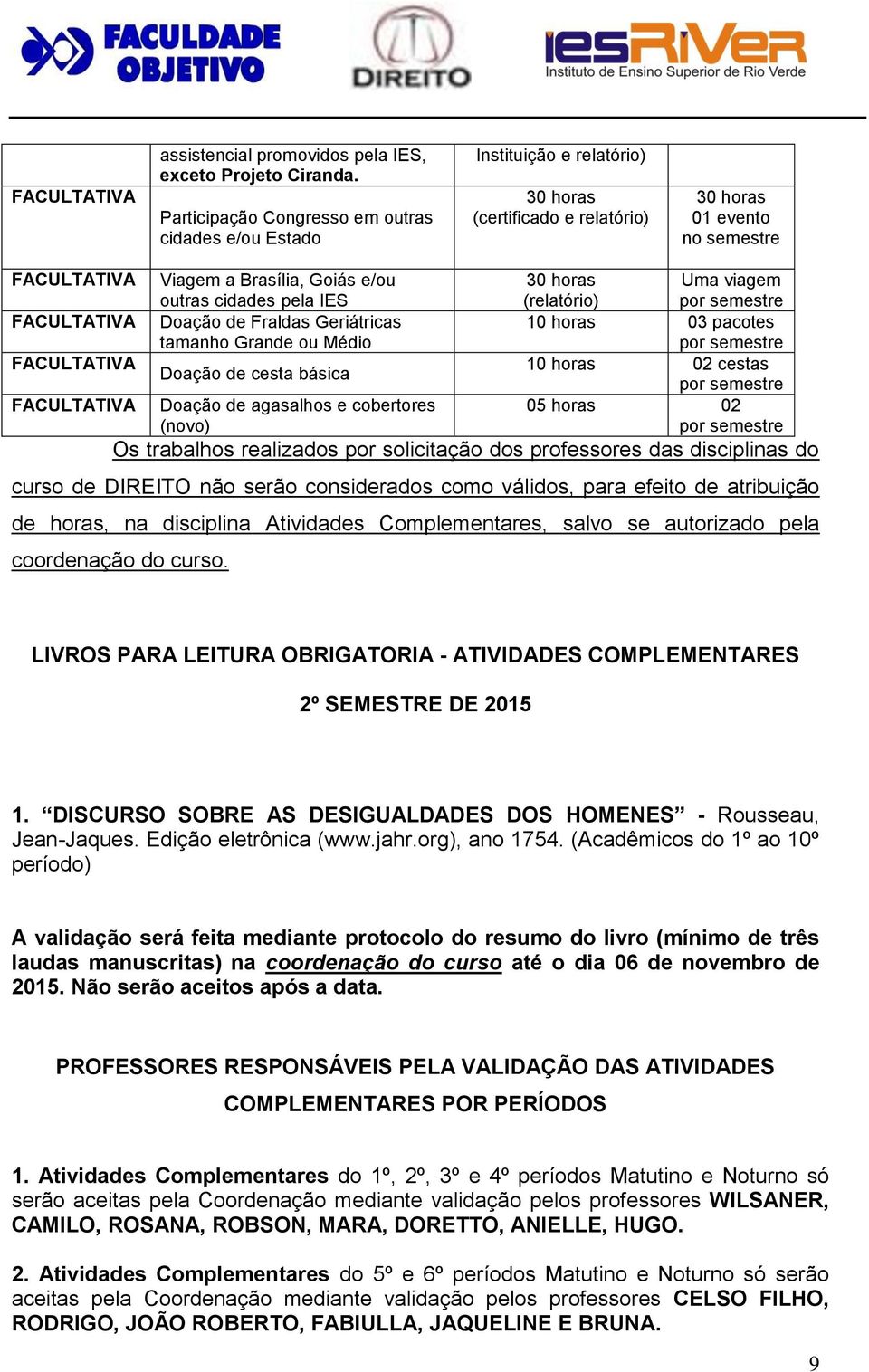 das disciplinas do curso de DIREITO não serão considerados como válidos, para efeito de atribuição de horas, na disciplina Atividades Complementares, salvo se autorizado pela coordenação do curso.